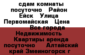 сдам комнаты посуточно › Район ­ Ейск › Улица ­ Первомайская › Цена ­ 2 000 - Все города Недвижимость » Квартиры аренда посуточно   . Алтайский край,Змеиногорск г.